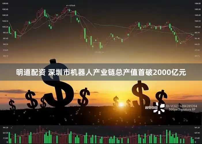明道配资 深圳市机器人产业链总产值首破2000亿元