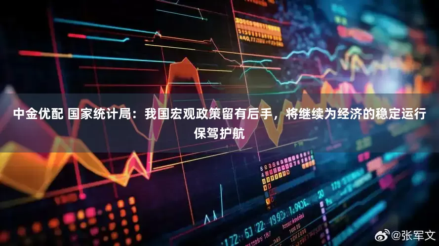 中金优配 国家统计局：我国宏观政策留有后手，将继续为经济的稳定运行保驾护航
