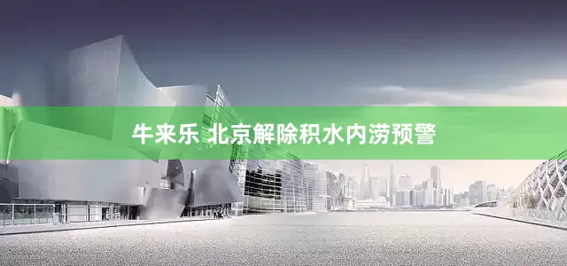 牛来乐 北京解除积水内涝预警