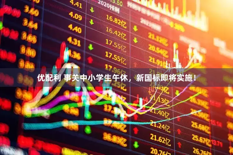 优配利 事关中小学生午休，新国标即将实施！