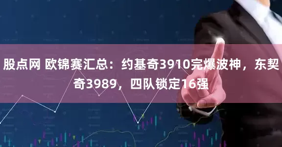 股点网 欧锦赛汇总：约基奇3910完爆波神，东契奇3989，四队锁定16强
