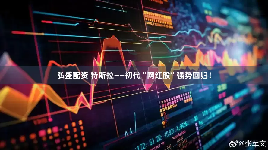 弘盛配资 特斯拉——初代“网红股”强势回归！