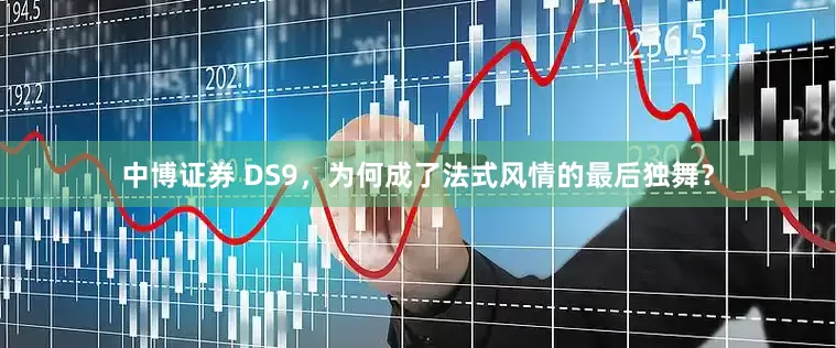 中博证券 DS9，为何成了法式风情的最后独舞？