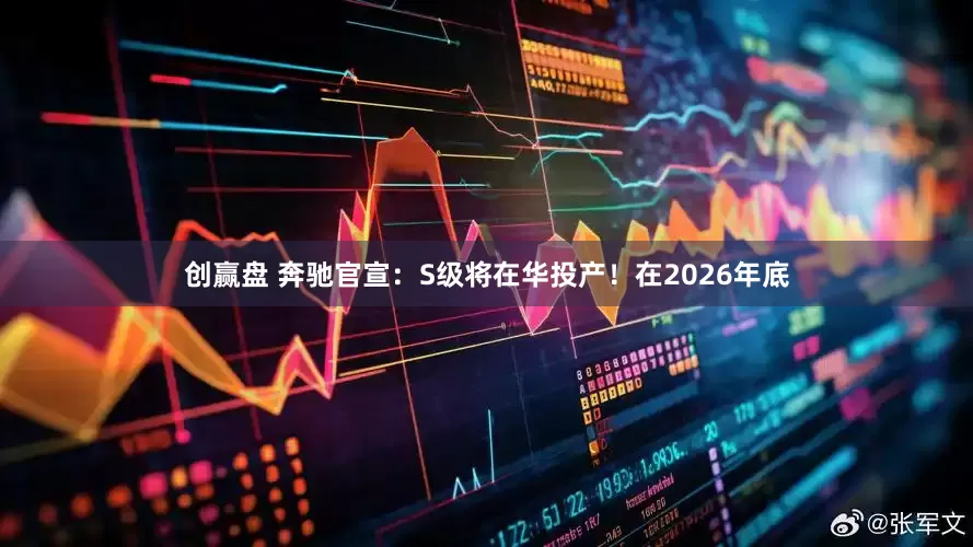 创赢盘 奔驰官宣：S级将在华投产！在2026年底